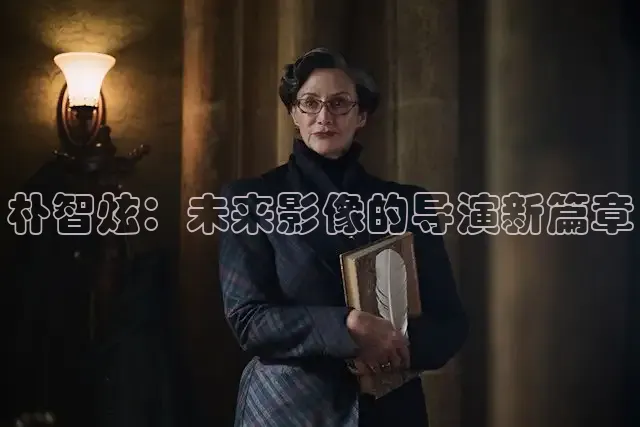 朴智炫：未来影像的导演新篇章